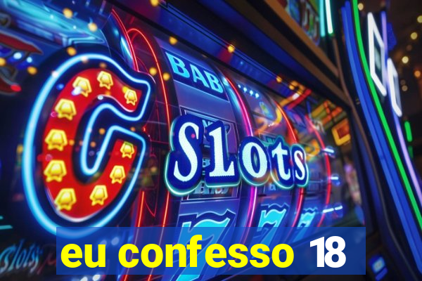 eu confesso 18